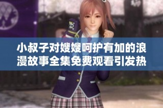 小叔子对嫂嫂呵护有加的浪漫故事全集免费观看引发热议