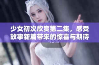 少女初次欣赏第二集，感受故事新篇带来的惊喜与期待