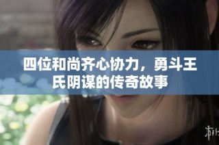 四位和尚齐心协力，勇斗王氏阴谋的传奇故事
