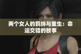两个女人的羁绊与重生：命运交错的故事