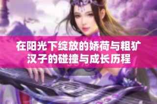在阳光下绽放的娇荷与粗犷汉子的碰撞与成长历程