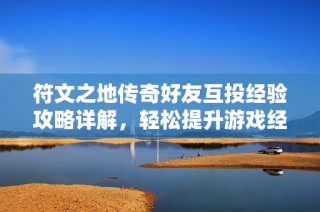 符文之地传奇好友互投经验攻略详解，轻松提升游戏经验值的方法与技巧