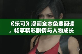 《乐可》漫画全本免费阅读，畅享精彩剧情与人物成长