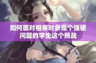 如何面对相亲对象是个强硬问题的学生这个挑战