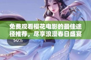 免费观看樱花电影的最佳途径推荐，尽享浪漫春日盛宴