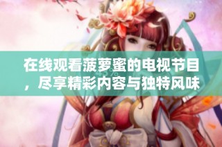 在线观看菠萝蜜的电视节目，尽享精彩内容与独特风味