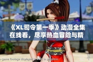 《XL司令第一季》动漫全集在线看，尽享热血冒险与精彩剧情