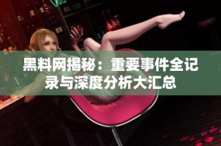 黑料网揭秘：重要事件全记录与深度分析大汇总
