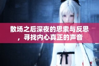 散场之后深夜的思索与反思，寻找内心真正的声音