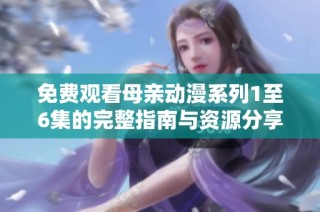 免费观看母亲动漫系列1至6集的完整指南与资源分享