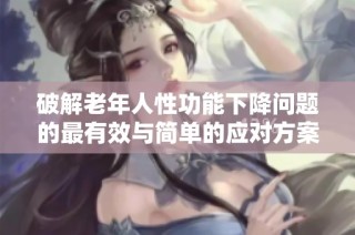 破解老年人性功能下降问题的最有效与简单的应对方案