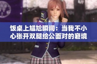 饭桌上尴尬瞬间：当我不小心张开双腿给公面对的窘境