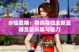 水仙直播：带你体验全新直播互动乐趣与魅力