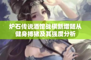炉石传说酒馆战棋新增随从健身搏猪及其强度分析