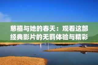 慈禧与她的春天：观看这部经典影片的无羁体验与精彩解析(1)