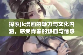 探索jk漫画的魅力与文化内涵，感受青春的热血与情感