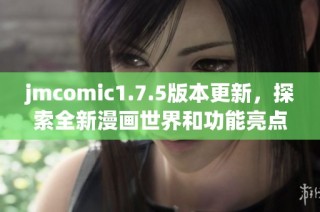 jmcomic1.7.5版本更新，探索全新漫画世界和功能亮点