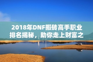 2018年DNF搬砖高手职业排名揭秘，助你走上财富之路