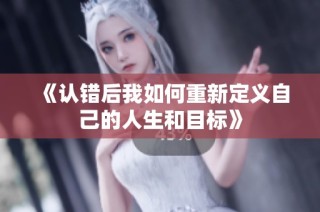 《认错后我如何重新定义自己的人生和目标》