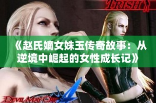 《赵氏嫡女姝玉传奇故事：从逆境中崛起的女性成长记》