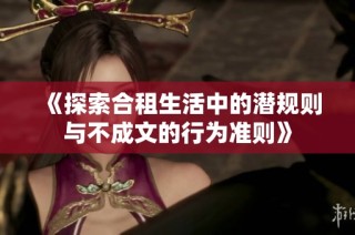 《探索合租生活中的潜规则与不成文的行为准则》
