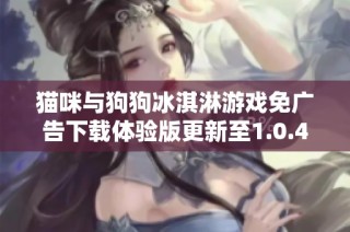 猫咪与狗狗冰淇淋游戏免广告下载体验版更新至1.0.4