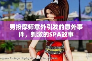 男按摩师意外引发的意外事件，刺激的SPA故事