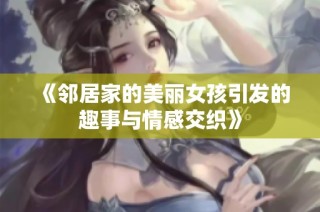 《邻居家的美丽女孩引发的趣事与情感交织》