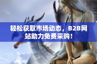 轻松获取市场动态，B2B网站助力免费采购！
