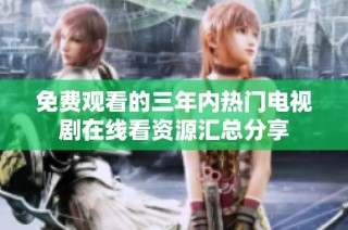 免费观看的三年内热门电视剧在线看资源汇总分享
