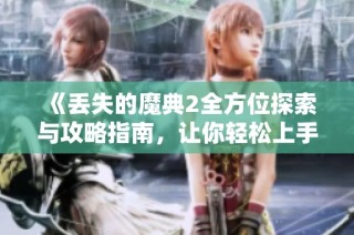《丢失的魔典2全方位探索与攻略指南，让你轻松上手》