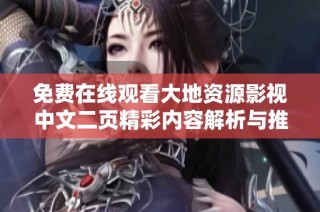 免费在线观看大地资源影视中文二页精彩内容解析与推荐