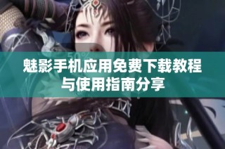 魅影手机应用免费下载教程与使用指南分享