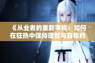 《从业者的重新审视：如何在狂热中保持理智与自我约束》