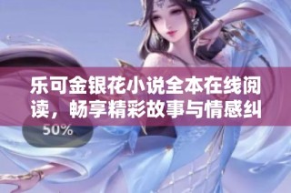 乐可金银花小说全本在线阅读，畅享精彩故事与情感纠葛