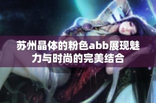 苏州晶体的粉色abb展现魅力与时尚的完美结合