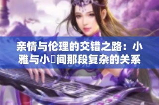 亲情与伦理的交错之路：小雅与小泬间那段复杂的关系探讨