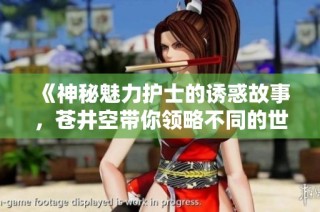 《神秘魅力护士的诱惑故事，苍井空带你领略不同的世界》