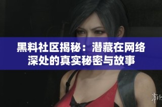 黑料社区揭秘：潜藏在网络深处的真实秘密与故事