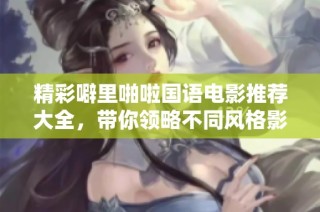 精彩噼里啪啦国语电影推荐大全，带你领略不同风格影片魅力