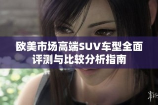 欧美市场高端SUV车型全面评测与比较分析指南