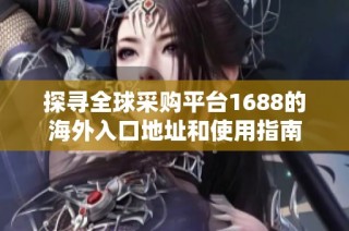 探寻全球采购平台1688的海外入口地址和使用指南