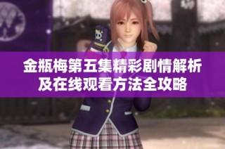 金瓶梅第五集精彩剧情解析及在线观看方法全攻略