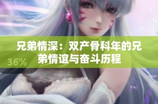 兄弟情深：双产骨科年的兄弟情谊与奋斗历程