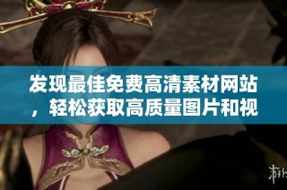 发现最佳免费高清素材网站，轻松获取高质量图片和视频资源
