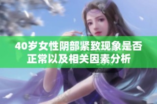 40岁女性阴部紧致现象是否正常以及相关因素分析