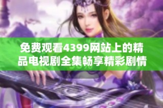 免费观看4399网站上的精品电视剧全集畅享精彩剧情最新更新