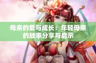 母亲的爱与成长：年轻母亲的故事分享与启示