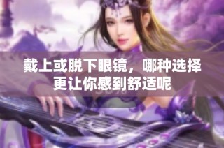戴上或脱下眼镜，哪种选择更让你感到舒适呢