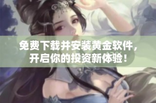 免费下载并安装黄金软件，开启你的投资新体验！